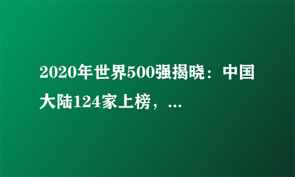 2020年世界500强揭晓：中国大陆124家上榜，首超美国（附全榜单）