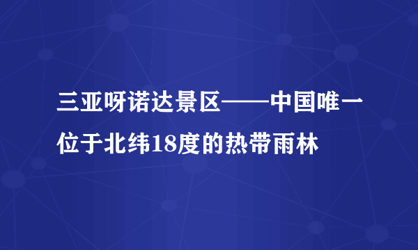 三亚呀诺达景区——中国唯一位于北纬18度的热带雨林