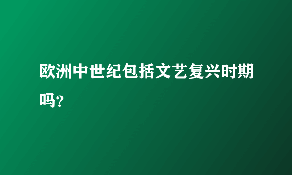 欧洲中世纪包括文艺复兴时期吗？