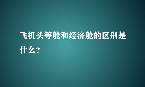 飞机头等舱和经济舱的区别是什么？