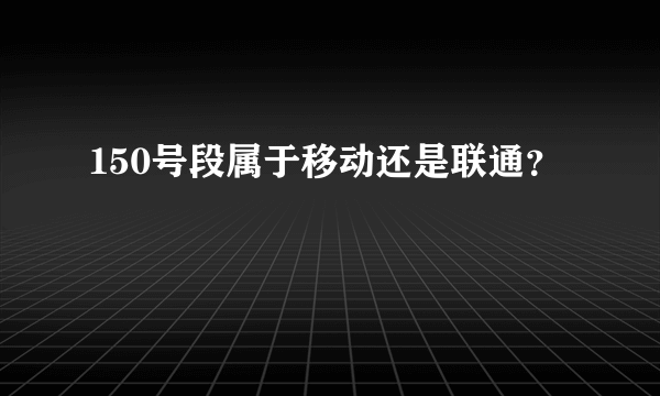 150号段属于移动还是联通？