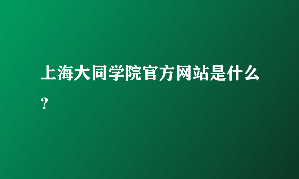 上海大同学院官方网站是什么？