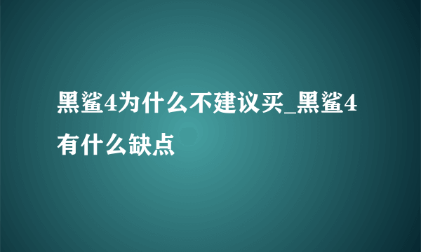 黑鲨4为什么不建议买_黑鲨4有什么缺点