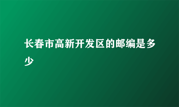 长春市高新开发区的邮编是多少