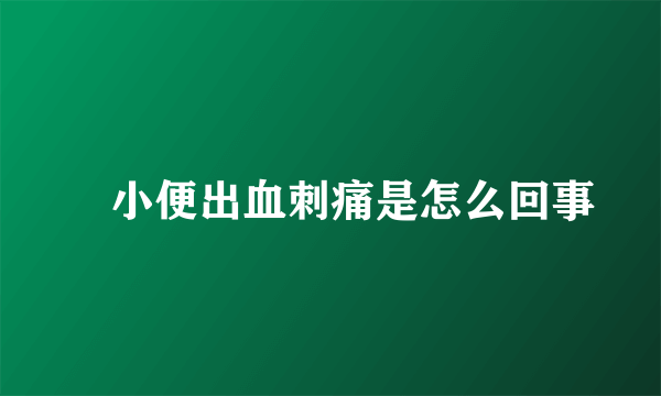 ​小便出血刺痛是怎么回事