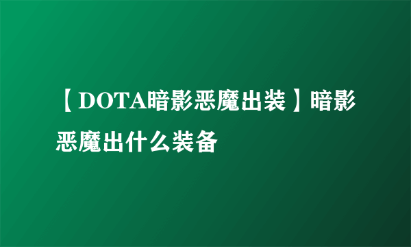 【DOTA暗影恶魔出装】暗影恶魔出什么装备