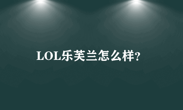 LOL乐芙兰怎么样？