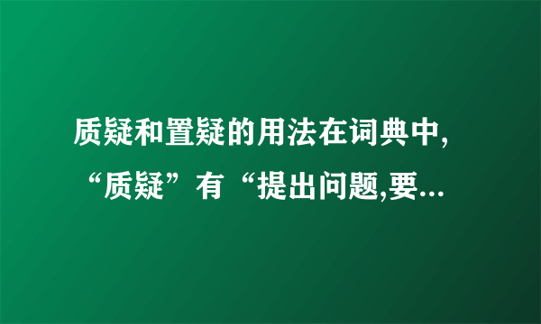 质疑和置疑的用法在词典中,“质疑”有“提出问题,要求解答”的意思；而”置疑“多用于否定,义为怀疑.在今年广州一模中”这种