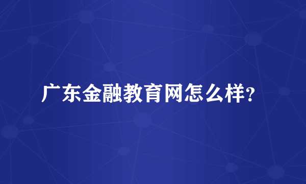 广东金融教育网怎么样？