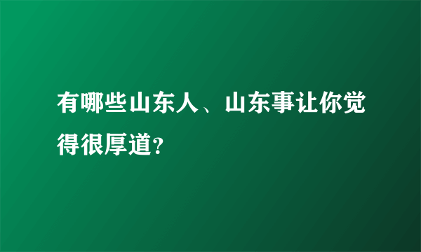 有哪些山东人、山东事让你觉得很厚道？