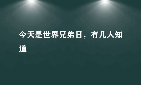 今天是世界兄弟日，有几人知道