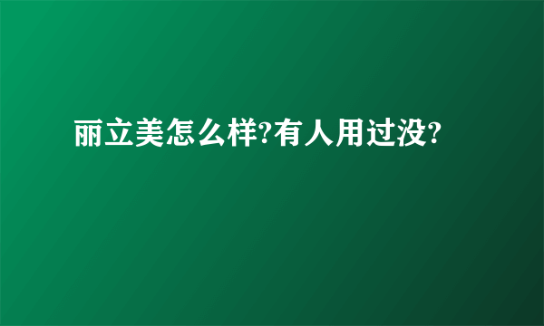 丽立美怎么样?有人用过没?