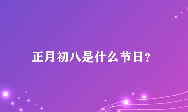 正月初八是什么节日？