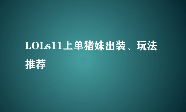 LOLs11上单猪妹出装、玩法推荐