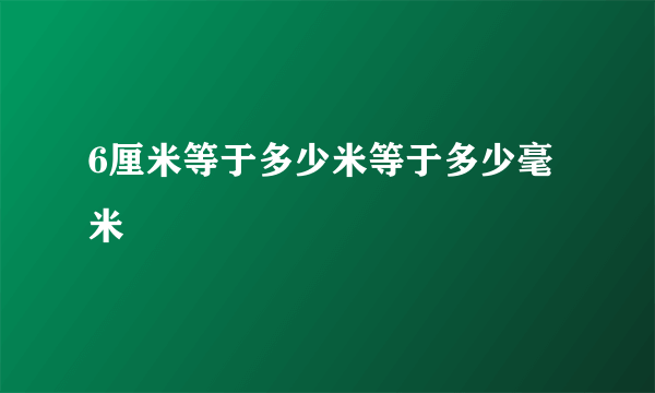 6厘米等于多少米等于多少毫米