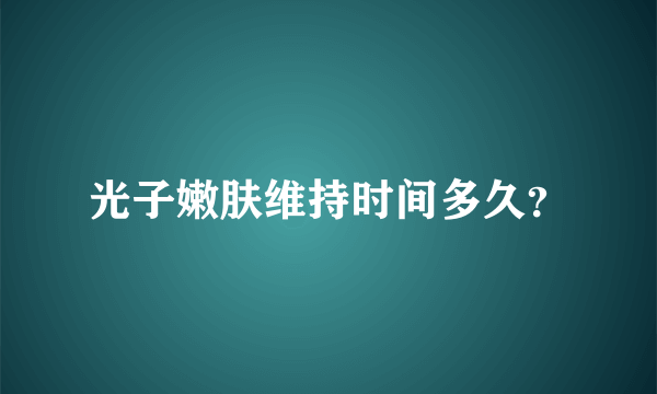 光子嫩肤维持时间多久？