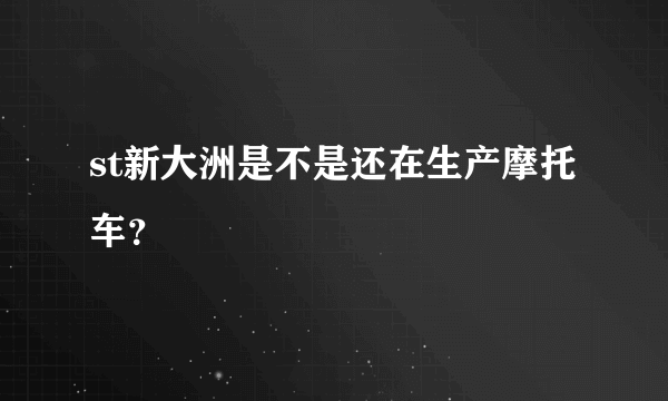 st新大洲是不是还在生产摩托车？