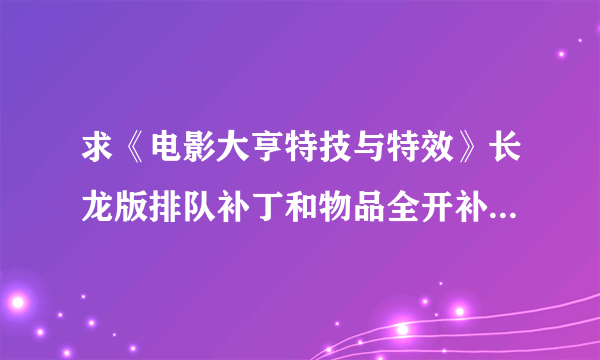 求《电影大亨特技与特效》长龙版排队补丁和物品全开补丁~谢谢了~