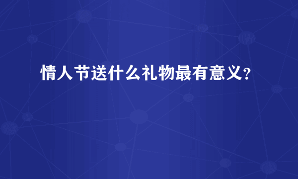 情人节送什么礼物最有意义？