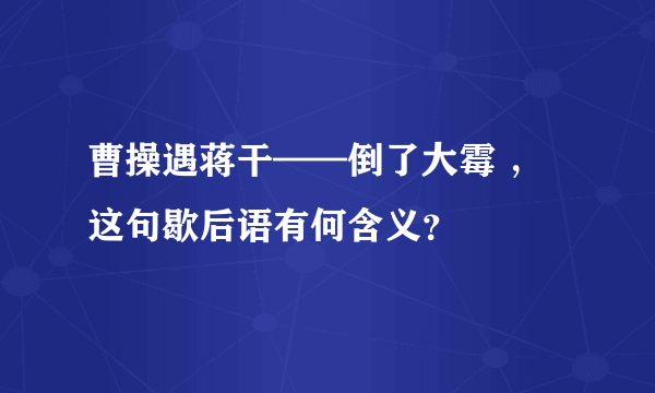 曹操遇蒋干——倒了大霉 ，这句歇后语有何含义？