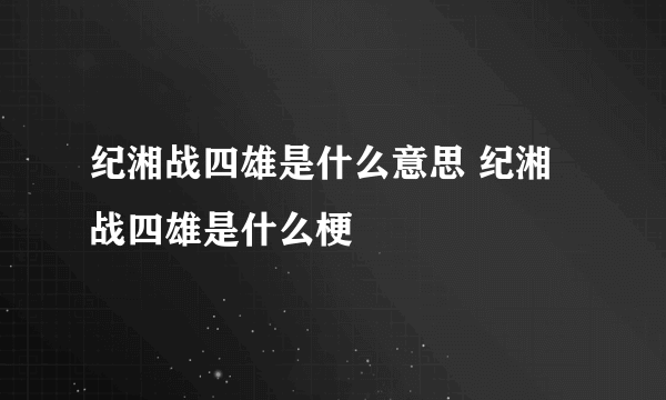 纪湘战四雄是什么意思 纪湘战四雄是什么梗