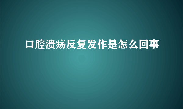 口腔溃疡反复发作是怎么回事