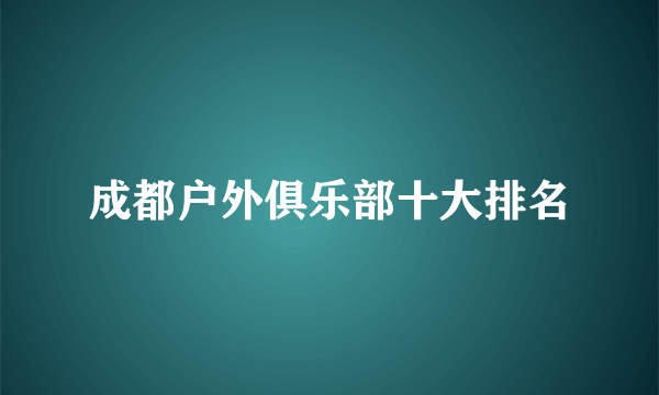 成都户外俱乐部十大排名