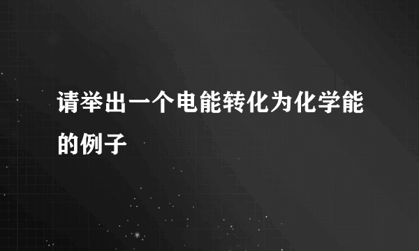 请举出一个电能转化为化学能的例子