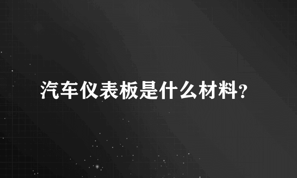 汽车仪表板是什么材料？