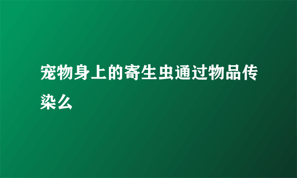 宠物身上的寄生虫通过物品传染么