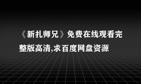 《新扎师兄》免费在线观看完整版高清,求百度网盘资源