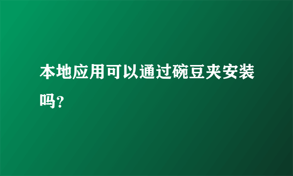 本地应用可以通过碗豆夹安装吗？