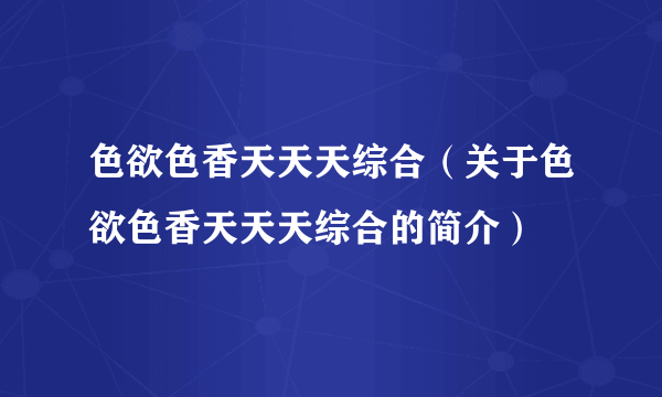 色欲色香天天天综合（关于色欲色香天天天综合的简介）