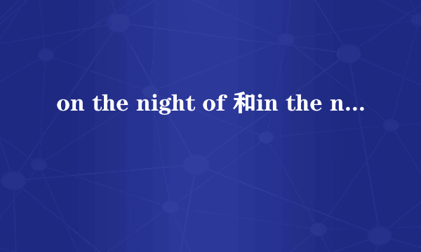 on the night of 和in the night of的区别