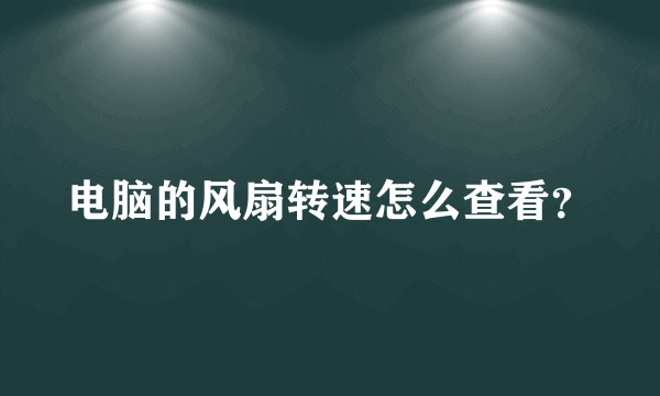 电脑的风扇转速怎么查看？