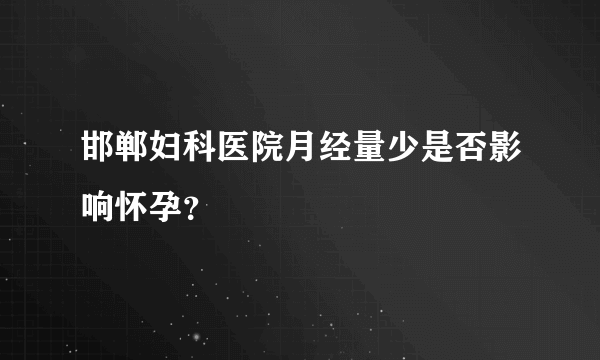 邯郸妇科医院月经量少是否影响怀孕？