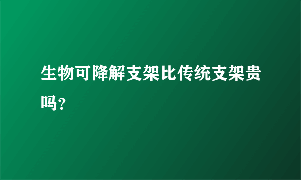 生物可降解支架比传统支架贵吗？