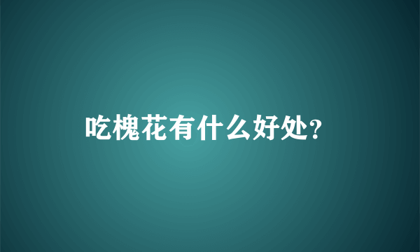 吃槐花有什么好处？