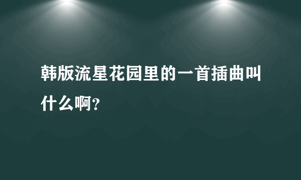 韩版流星花园里的一首插曲叫什么啊？