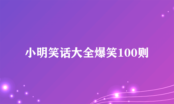 小明笑话大全爆笑100则