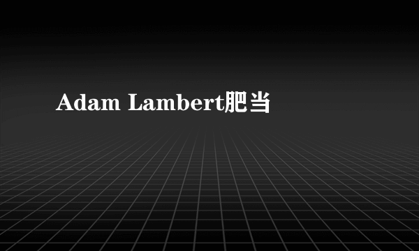 Adam Lambert肥当