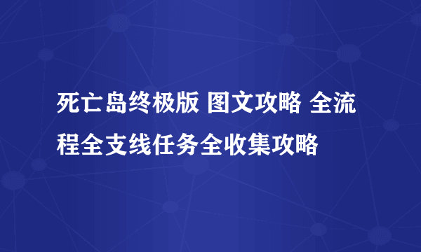 死亡岛终极版 图文攻略 全流程全支线任务全收集攻略