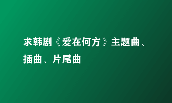 求韩剧《爱在何方》主题曲、插曲、片尾曲