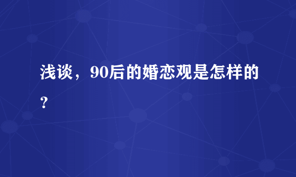 浅谈，90后的婚恋观是怎样的？