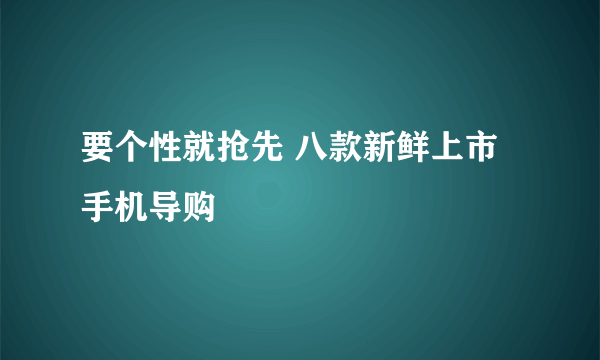 要个性就抢先 八款新鲜上市手机导购