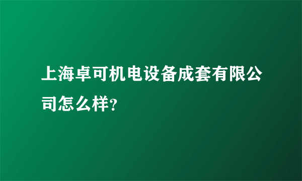 上海卓可机电设备成套有限公司怎么样？