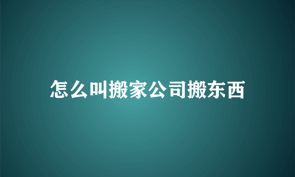 怎么叫搬家公司搬东西