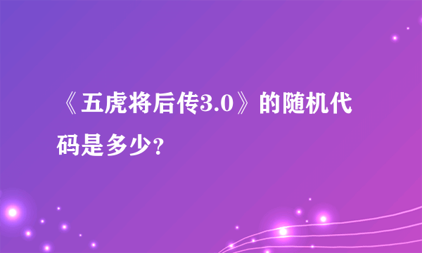 《五虎将后传3.0》的随机代码是多少？