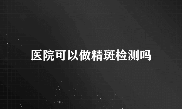 医院可以做精斑检测吗