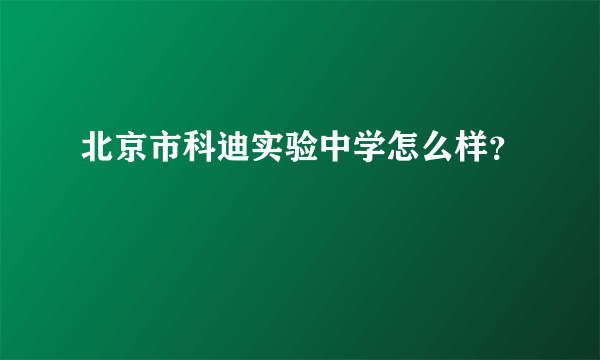 北京市科迪实验中学怎么样？